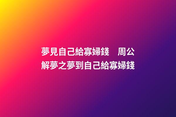 夢見自己給寡婦錢　周公解夢之夢到自己給寡婦錢